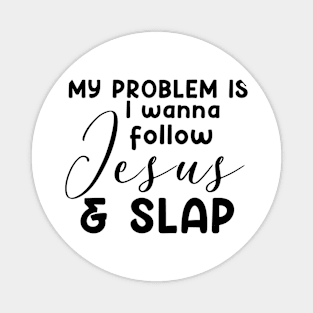 My Problem Is I Wanna Follow Jesus Slap People Too Funny Magnet